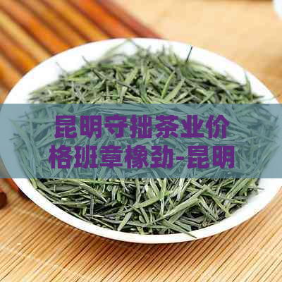 昆明守拙茶业价格班章橡劲-昆明守拙茶业老班章