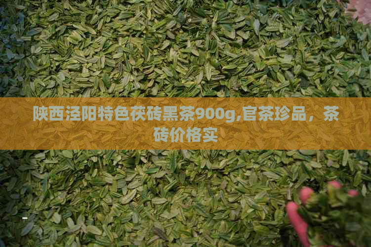 陕西泾阳特色茯砖黑茶900g,官茶珍品，茶砖价格实