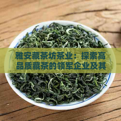 雅安藏茶坊茶业：探索高品质藏茶的领军企业及其全方位服务