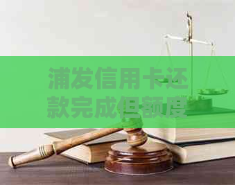 浦发信用卡还款完成但额度未恢复：原因与解决办法