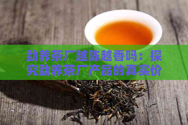 勐养茶厂越陈越香吗：探究勐养茶厂产品的真实价值