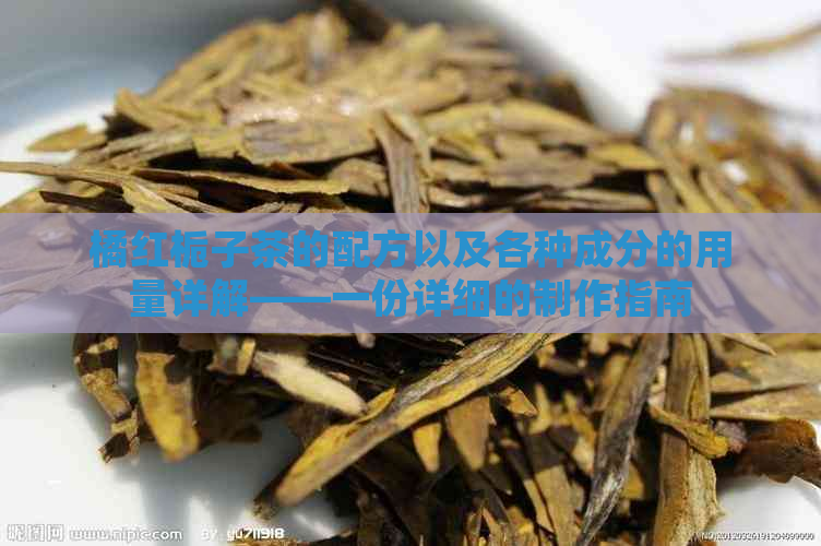 橘红栀子茶的配方以及各种成分的用量详解——一份详细的制作指南