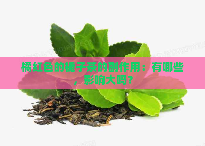 橘红色的栀子茶的副作用：有哪些，影响大吗？