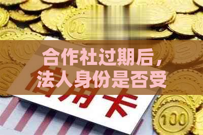 合作社过期后，法人身份是否受到影响及可能的后果