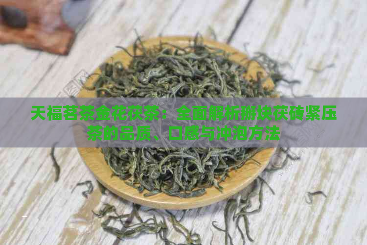 天福茗茶金花茯茶：全面解析掰块茯砖紧压茶的品质、口感与冲泡方法