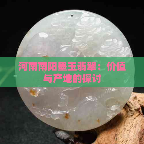 河南南阳墨玉翡翠：价值与产地的探讨