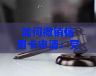 如何撤销信用卡申请：完整步骤与注意事项，解决用户可能遇到的相关问题