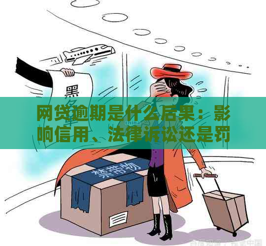 网贷逾期是什么后果：影响信用、法律诉讼还是罚息？