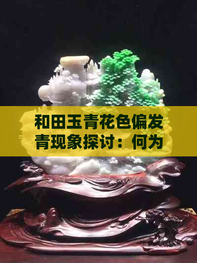 和田玉青花色偏发青现象探讨：何为正常？