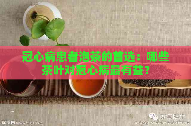 冠心病患者泡茶的首选：哪些茶叶对冠心病最有益？