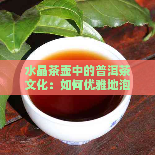 水晶茶壶中的普洱茶文化：如何优雅地泡制一杯普洱茶