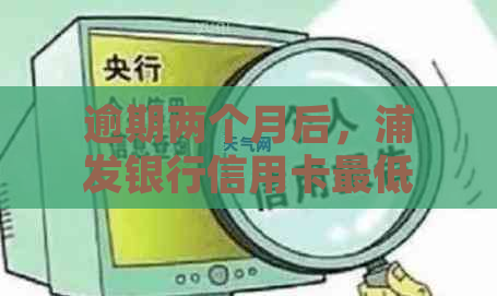 逾期两个月后，浦发银行信用卡更低还款额是否还可以使用？