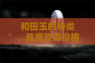 和田玉的种类、品质及其价格解析：一克、多少钱、一般？