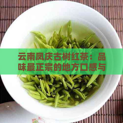 云南凤庆古树红茶：品味最正宗的地方口感与特色