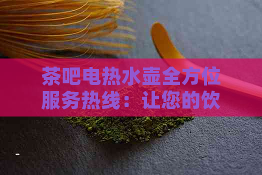 茶吧电热水壶全方位服务热线：让您的饮茶体验更佳