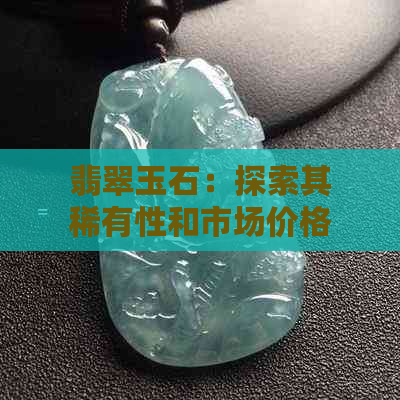 翡翠玉石：探索其稀有性和市场价格