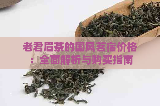 老君眉茶的国风茗宿价格：全面解析与购买指南