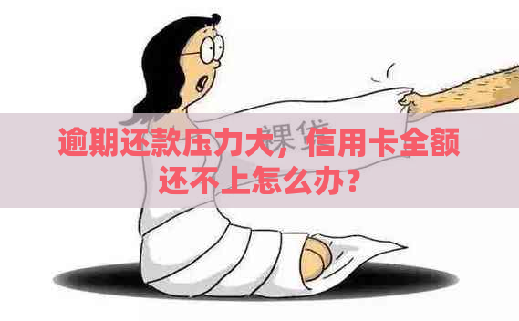 逾期还款压力大，信用卡全额还不上怎么办？