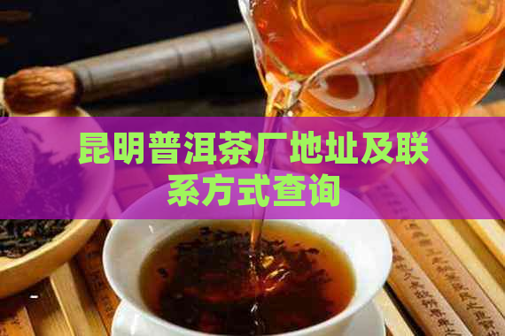 昆明普洱茶厂地址及联系方式查询