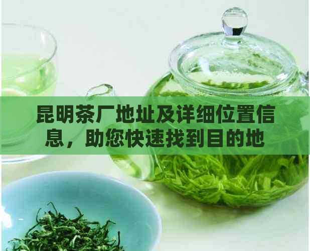 昆明茶厂地址及详细位置信息，助您快速找到目的地