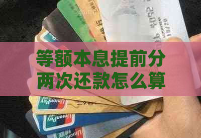 等额本息提前分两次还款怎么算：月供与利率计算及多次还款机会