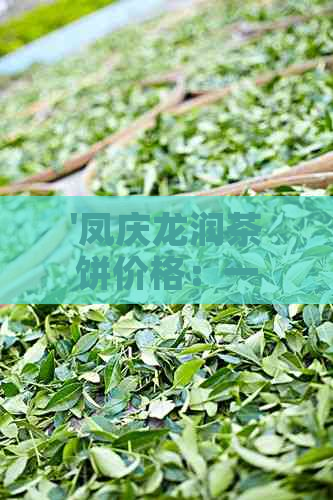 '凤庆龙润茶饼价格：一块多少钱？'