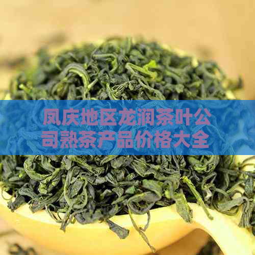 凤庆地区龙润茶叶公司熟茶产品价格大全 - 包括最新及普洱茶爱好者必读