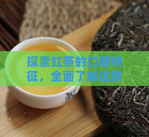 探索红茶的口感特征，全面了解这款茶叶的独特风味