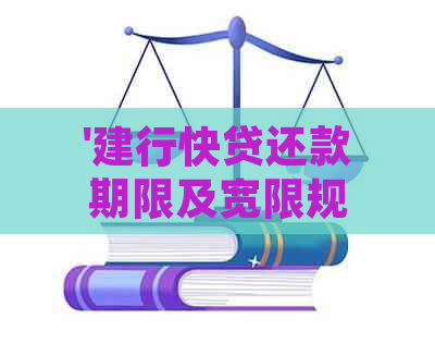 '建行快贷还款期限及宽限规则：多久？最长期限是多少？'