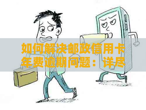 如何解决邮政信用卡年费逾期问题：详尽操作指南与相关策略