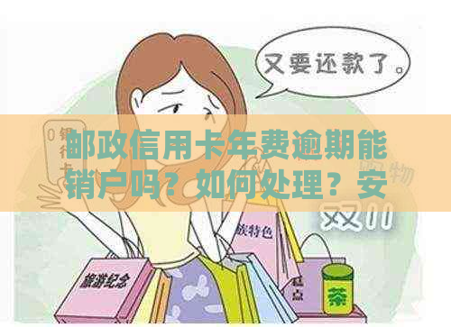 邮政信用卡年费逾期能销户吗？如何处理？安全吗？是否可以期还款？