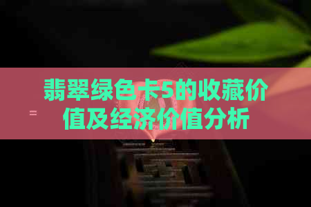 翡翠绿色卡5的收藏价值及经济价值分析