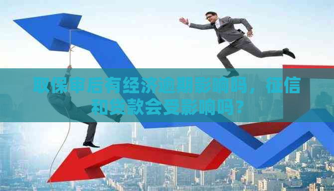 取保审后有经济逾期影响吗，和贷款会受影响吗？