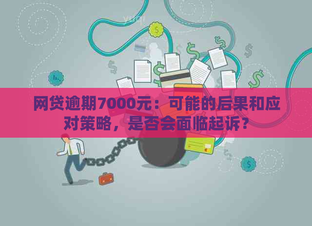 网贷逾期7000元：可能的后果和应对策略，是否会面临起诉？