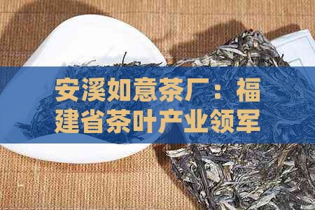 安溪如意茶厂：福建省茶叶产业领军企业之越品质介绍