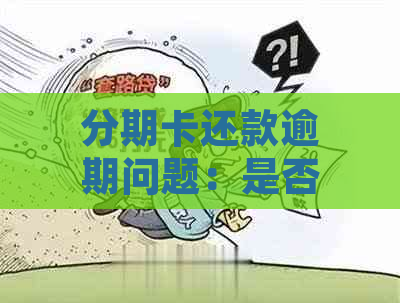 分期卡还款逾期问题：是否属于信用卡逾期处理？如何避免信用受损？