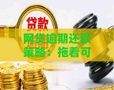 网贷逾期还款策略：拖着可行吗？不还的后果如何应对？