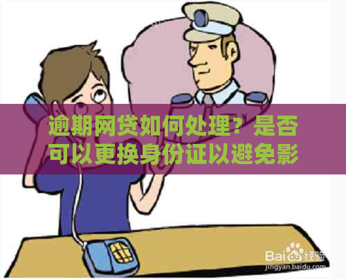 逾期网贷如何处理？是否可以更换身份证以避免影响信用记录？