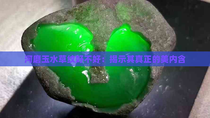 河磨玉水草纹好不好：揭示其真正的美内含