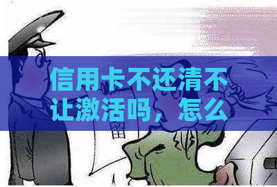 信用卡不还清不让激活吗，怎么办？