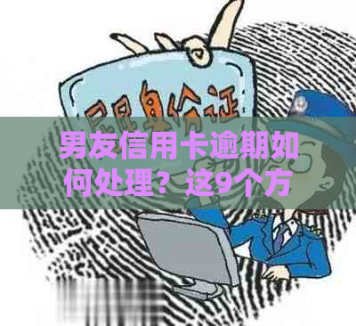 男友信用卡逾期如何处理？这9个方法或能帮到你！