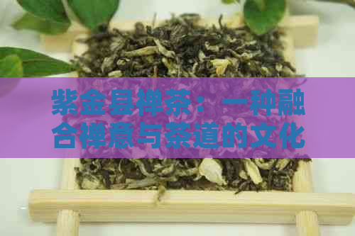 紫金县禅茶：一种融合禅意与茶道的文化体验与品鉴指南