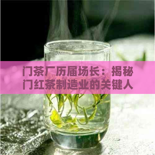 门茶厂历届场长：揭秘门红茶制造业的关键人物