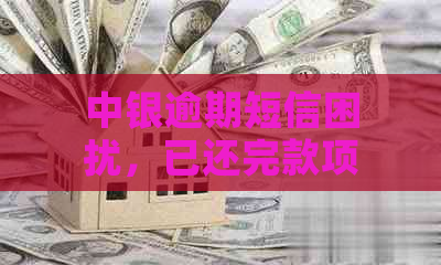 中银逾期短信困扰，已还完款项为何仍收到？解决方法在这里！