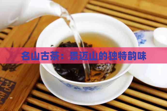 名山古茶：景迈山的独特韵味