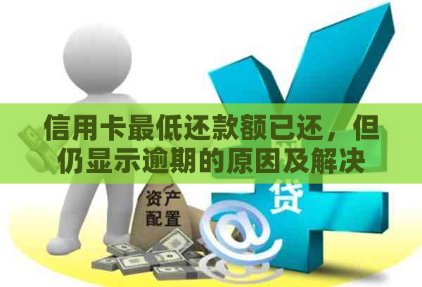 信用卡更低还款额已还，但仍显示逾期的原因及解决方法是什么？