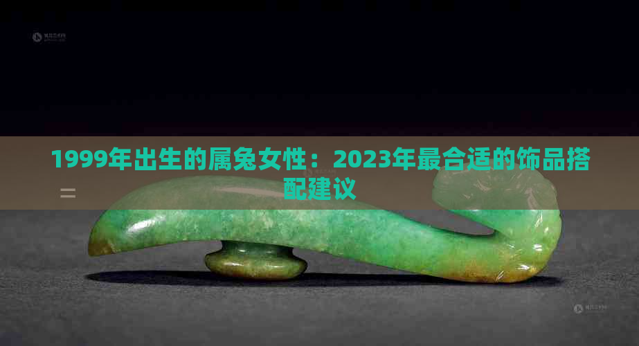 1999年出生的属兔女性：2023年最合适的饰品搭配建议