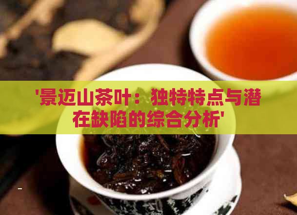 '景迈山茶叶：独特特点与潜在缺陷的综合分析'