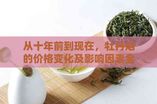 从十年前到现在，牡丹烟的价格变化及影响因素全面分析