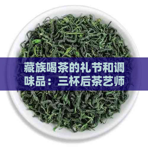 藏族喝茶的礼节和调味品：三杯后茶艺师离开，边喝边添，为什么要放盐？